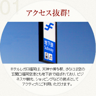 ホテルレガ福岡は、天神や博多駅さらには空の玄関口福岡空港とも地下鉄で結れており、ビジネスや光、ショッピングなどの拠点としてアクティにご利用いただけます