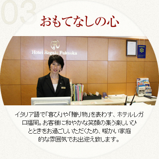 イタリア語で「喜び」「贈り物」を表わす、ホテルレガロ福岡。お様に和やかな笑顔の集楽しいひとときをお過ごしいただくため、暖い家庭的な雰囲気でお迎え致します。